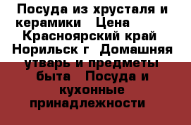 Посуда из хрусталя и керамики › Цена ­ 700 - Красноярский край, Норильск г. Домашняя утварь и предметы быта » Посуда и кухонные принадлежности   